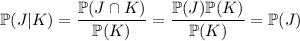 \mathbb P(J|K)=\dfrac{\mathbb P(J\cap K)}{\mathbb P(K)}=\dfrac{\mathbb P(J)\mathbb P(K)}{\mathbb P(K)}=\mathbb P(J)