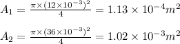 A_1=\frac{\pi\times (12\times 10^{-3})^2}{4}=1.13\times 10^{-4}m^2\\\\A_2=\frac{\pi\times (36\times 10^{-3})^2}{4}=1.02\times 10^{-3}m^2
