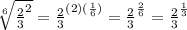 \sqrt[6]{\frac{2}{3}^{2}} = \frac{2}{3}^{(2)(\frac{1}{6})} = \frac{2}{3}^{\frac{2}{6}} = \frac{2}{3}^{\frac{1}{3}}