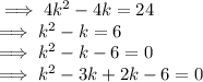 \implies 4k^2 - 4k  = 24\\\implies k^2 - k = 6\\\implies k^2 - k - 6  = 0\\\implies k^2 - 3k + 2k - 6 = 0