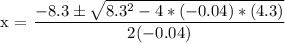 \text{x = }\dfrac{ -8.3 \pm \sqrt{8.3^{2} - 4*(-0.04)*(4.3) } }{2(-0.04)}
