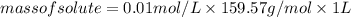 mass of solute = 0.01 mol/L\times 159.57 g/mol\times 1 L