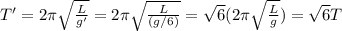 T'=2\pi \sqrt{\frac{L}{g'}}=2\pi \sqrt{\frac{L}{(g/6)}}=\sqrt{6}(2\pi \sqrt{\frac{L}{g}})=\sqrt{6} T
