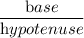 \dfrac{\textrm base}{\textrm hypotenuse}