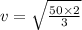 v = \sqrt{\frac{50 \times 2}{3}}
