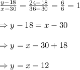 \frac{y-18}{x-30} = \frac{24-18}{36-30}= \frac{6}{6} =1 \\  \\ \Rightarrow y-18=x-30 \\  \\ \Rightarrow y=x-30+18 \\  \\ \Rightarrow y=x-12