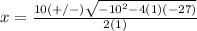 x=\frac{10(+/-)\sqrt{-10^{2}-4(1)(-27)}} {2(1)}