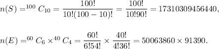 n(S)=^{100}C_{10}=\dfrac{100!}{10!(100-10)!}=\dfrac{100!}{10!90!}=17310309456440,\\\\\\n(E)=^{60}C_6\times^{40}C_4=\dfrac{60!}{6!54!}\times\dfrac{40!}{4!36!}=50063860\times91390.