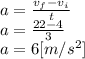 a=\frac{v_{f} - v_{i} }{t} \\a=\frac{22 - 4 }{3}\\a = 6 [m/s^{2} ]