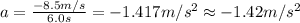 a=\frac{-8.5 m/s}{6.0 s}=-1.417 m/s^2\approx -1.42 m/s^2