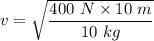 v=\sqrt{\dfrac{400\ N\times 10\ m}{10\ kg}}