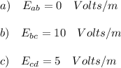 a)\quad E_{ab} = 0 \quad Volts/m\\\\b)\quad E_{bc} = 10 \quad Volts/m\\\\c)\quad E_{cd} = 5 \quad Volts/m