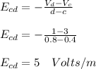 E_{cd}=-\frac{V_{d}-V_{c}}{d-c}\\\\E_{cd}=-\frac{1-3}{0.8-0.4}\\\\E_{cd}=5\quad Volts/m