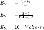 E_{bc}=-\frac{V_{c}-V_{b}}{c-b}\\\\E_{bc}=-\frac{3-5}{0.4-0.2}\\\\E_{bc}=10\quad Volts/m