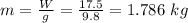 m = \frac{W}{g} = \frac{17.5}{9.8} = 1.786 \ kg