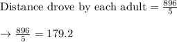 \text{Distance drove by each adult} = \frac{896}{5}\\\\\rightarrow \frac{896}{5} = 179.2