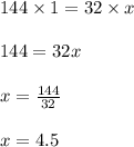 144 \times 1 = 32 \times x\\\\144 = 32x\\\\x = \frac{144}{32}\\\\x = 4.5