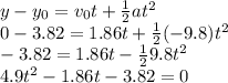 y-y_0 = v_0t + \frac{1}{2}at^2\\0 - 3.82 = 1.86t +\frac{1}{2}(-9.8)t^2\\-3.82 = 1.86t - \frac{1}{2}9.8t^2\\4.9t^2 - 1.86t - 3.82 = 0
