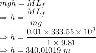 mgh=ML_f\\\Rightarrow h=\dfrac{ML_f}{mg}\\\Rightarrow h=\dfrac{0.01\times 333.55\times 10^3}{1\times 9.81}\\\Rightarrow h=340.01019\ m