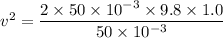 v^2=\dfrac{2\times50\times10^{-3}\times9.8\times1.0}{50\times10^{-3}}