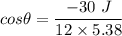 cos\theta=\dfrac{-30\ J}{12\times 5.38}