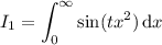 I_1=\displaystyle\int_0^\infty\sin(tx^2)\,\mathrm dx