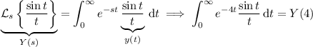 \underbrace{\mathcal L_s\left\{\dfrac{\sin t}t\right\}}_{Y(s)}=\displaystyle\int_0^\infty e^{-st}\underbrace{\frac{\sin t}t}_{y(t)}\,\mathrm dt\implies \int_0^\infty e^{-4t}\frac{\sin t}t\,\mathrm dt=Y(4)