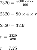 2320 = \frac{8000 \times 4 \times r}{100}\\\\2320 = 80 \times 4 \times r\\\\2320 = 320r\\\\r = \frac{2320}{320}\\\\r = 7.25