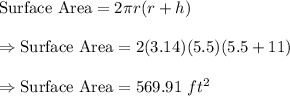 \text{Surface Area}=2\pi r (r+h)\\\\\Rightarrow\text{Surface Area}=2(3.14)(5.5)(5.5+11)\\\\\Rightarrow\text{Surface Area}=569.91\ ft^2