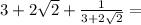 3 + 2 \sqrt {2} + \frac {1} {3 + 2 \sqrt {2}} =