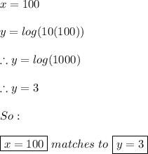 x=100 \\ \\ y=log(10(100)) \\ \\ \therefore y=log(1000) \\ \\ \therefore y=3 \\ \\ So: \\ \\ \boxed{x=100} \ matches \ to \ \boxed{y=3}