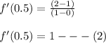 f'(0.5)=\frac{(2-1)}{(1-0)}\\\\f'(0.5)=1---(2)