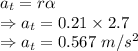 a_t=r\alpha\\\Rightarrow a_t=0.21\times 2.7\\\Rightarrow a_t=0.567\ m/s^2