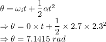 \theta=\omega_it+\dfrac{1}{2}\alpha t^2\\\Rightarrow \theta=0\times t+\dfrac{1}{2}\times 2.7\times 2.3^2\\\Rightarrow \theta=7.1415\ rad