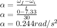 \alpha = \frac{\omega_f-\omega_i}{t}\\\alpha = \frac{0-7.33}{30}\\\alpha =0.244rad/s^2