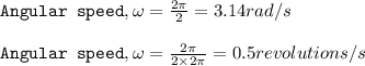 \texttt{Angular speed},\omega =\frac{2\pi }{2}=3.14rad/s\\\\\texttt{Angular speed},\omega =\frac{2\pi }{2\times 2\pi}=0.5revolutions/s