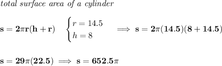 \bf \textit{total surface area of a cylinder}\\\\&#10;s=2\pi r(h+r)\quad &#10;\begin{cases}&#10;r=14.5\\&#10;h=8&#10;\end{cases}\implies s=2\pi (14.5)(8+14.5)&#10;\\\\\\&#10;s=29\pi (22.5)\implies s=652.5\pi