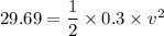 29.69=\dfrac{1}{2}\times 0.3 \times v^2