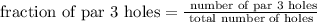 \text{ fraction of par 3 holes} = \frac{\text{ number of par 3 holes}}{\text{ total number of holes }}