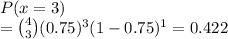 P(x = 3)\\= \binom{4}{3}(0.75)^3(1-0.75)^1 = 0.422