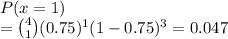 P(x = 1)\\= \binom{4}{1}(0.75)^1(1-0.75)^3 = 0.047