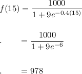 f(15)=\dfrac{1000}{1+9e^{-0.4(15)}}\\\\\\.\qquad =\dfrac{1000}{1 + 9e^{-6}}\\\\\\.\qquad=978