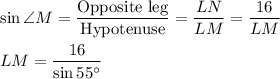 \sin \angle M=\dfrac{\text{Opposite leg}}{\text{Hypotenuse}}=\dfrac{LN}{LM}=\dfrac{16}{LM}\\ \\LM=\dfrac{16}{\sin 55^{\circ}}