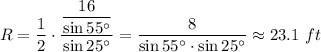 R=\dfrac{1}{2}\cdot \dfrac{\dfrac{16}{\sin 55^{\circ}}}{\sin 25^{\circ}}=\dfrac{8}{\sin 55^{\circ}\cdot \sin 25^{\circ}}\approx 23.1\ ft