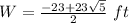 W=\frac{-23+23\sqrt{5}}{2}\ ft