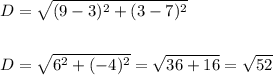 \begin{aligned}&D=\sqrt{(9-3)^{2}+(3-7)^{2}}\\\\&D=\sqrt{6^{2}+(-4)^{2}}=\sqrt{36+16}=\sqrt{52}\end{aligned}