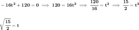 \bf -16t^2+120=0\implies 120=16t^2\implies \cfrac{120}{16}=t^2\implies \cfrac{15}{2}=t^2&#10;\\\\\\&#10;\sqrt{\cfrac{15}{2}}=t