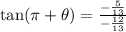 \tan(\pi +  \theta)=  \frac{  - \frac{ 5}{13} }{  - \frac{12}{13} }