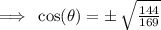 \implies \: \cos ( \theta) =  \pm \:  \sqrt{\frac{144}{169} }