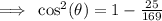\implies \: \cos ^{2} ( \theta) = 1 - \frac{25}{169}